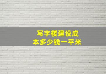 写字楼建设成本多少钱一平米