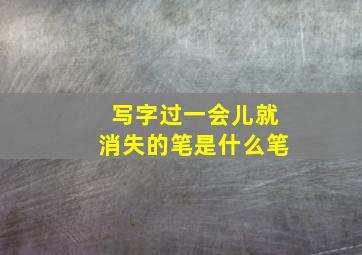 写字过一会儿就消失的笔是什么笔