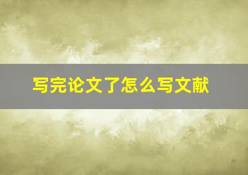 写完论文了怎么写文献