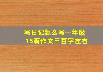 写日记怎么写一年级15篇作文三百字左右