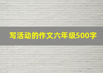 写活动的作文六年级500字