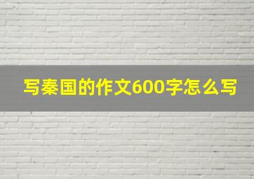 写秦国的作文600字怎么写