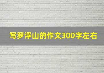 写罗浮山的作文300字左右