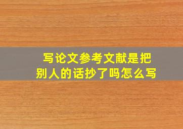 写论文参考文献是把别人的话抄了吗怎么写