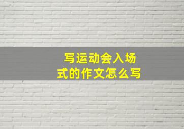 写运动会入场式的作文怎么写