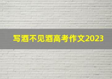 写酒不见酒高考作文2023