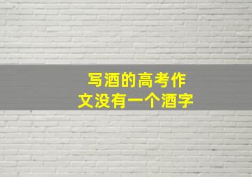 写酒的高考作文没有一个酒字