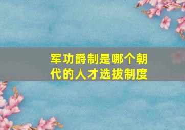 军功爵制是哪个朝代的人才选拔制度