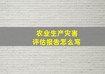 农业生产灾害评估报告怎么写