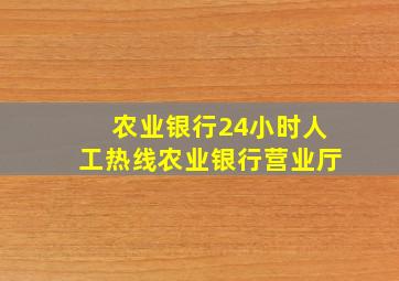 农业银行24小时人工热线农业银行营业厅