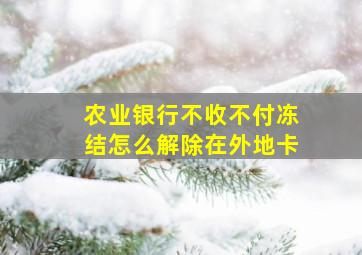 农业银行不收不付冻结怎么解除在外地卡