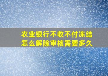 农业银行不收不付冻结怎么解除审核需要多久