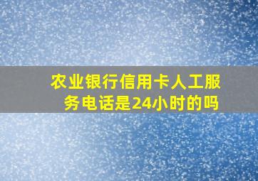 农业银行信用卡人工服务电话是24小时的吗