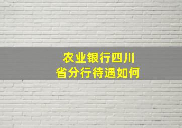 农业银行四川省分行待遇如何