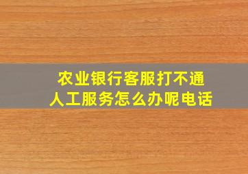 农业银行客服打不通人工服务怎么办呢电话