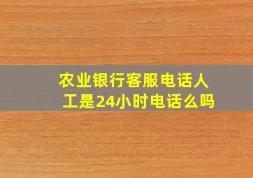 农业银行客服电话人工是24小时电话么吗