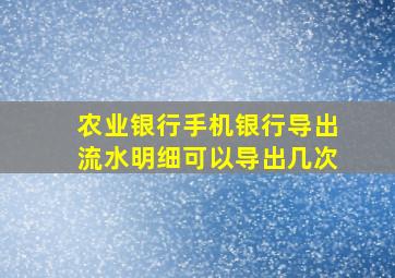 农业银行手机银行导出流水明细可以导出几次