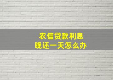 农信贷款利息晚还一天怎么办