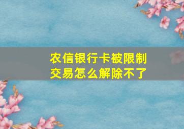 农信银行卡被限制交易怎么解除不了