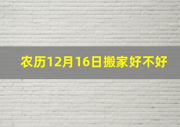 农历12月16日搬家好不好