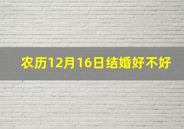 农历12月16日结婚好不好