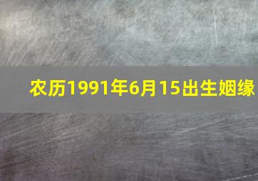 农历1991年6月15出生姻缘