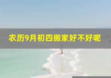 农历9月初四搬家好不好呢