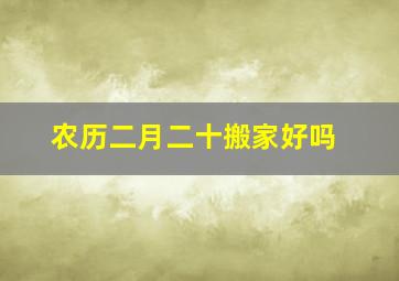 农历二月二十搬家好吗