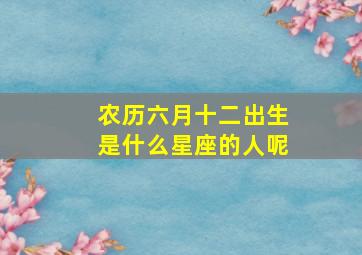 农历六月十二出生是什么星座的人呢