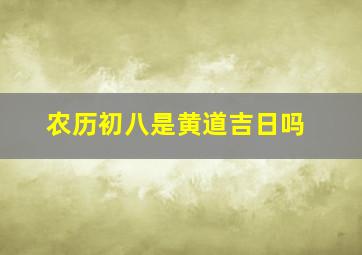 农历初八是黄道吉日吗