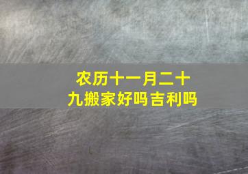 农历十一月二十九搬家好吗吉利吗