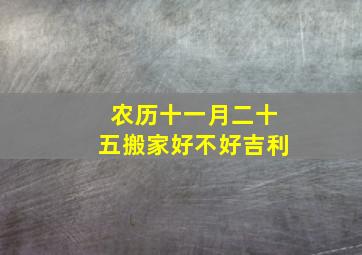 农历十一月二十五搬家好不好吉利