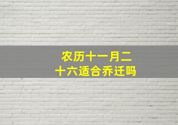 农历十一月二十六适合乔迁吗