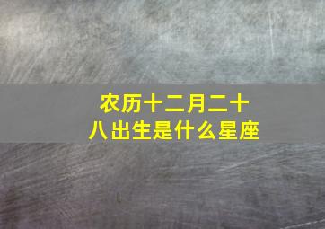 农历十二月二十八出生是什么星座