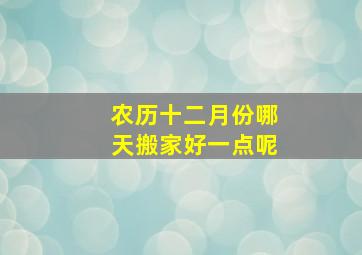 农历十二月份哪天搬家好一点呢