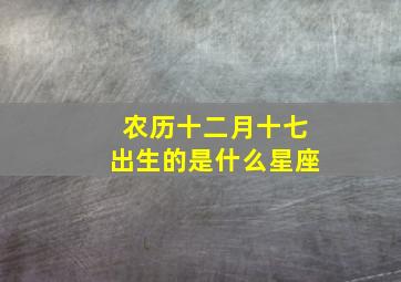 农历十二月十七出生的是什么星座