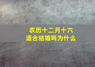 农历十二月十六适合结婚吗为什么