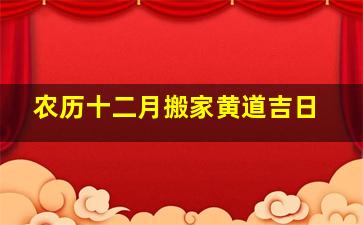 农历十二月搬家黄道吉日