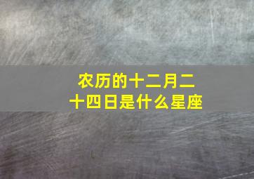 农历的十二月二十四日是什么星座