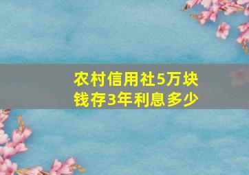 农村信用社5万块钱存3年利息多少