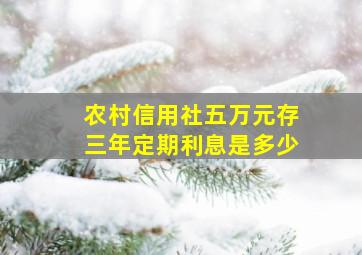 农村信用社五万元存三年定期利息是多少