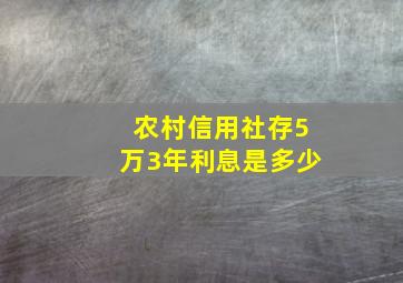 农村信用社存5万3年利息是多少