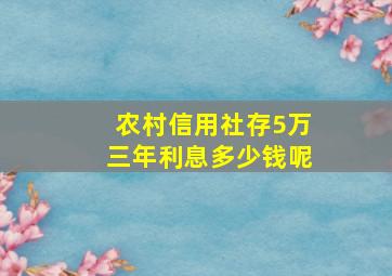 农村信用社存5万三年利息多少钱呢