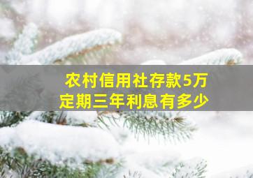 农村信用社存款5万定期三年利息有多少