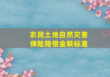 农民土地自然灾害保险赔偿金额标准