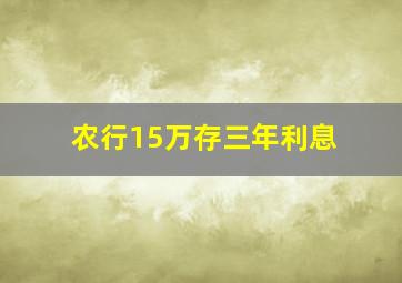 农行15万存三年利息