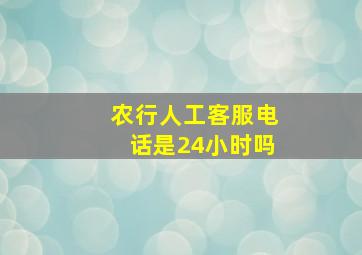 农行人工客服电话是24小时吗