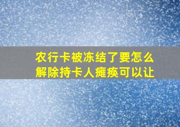 农行卡被冻结了要怎么解除持卡人瘫痪可以让