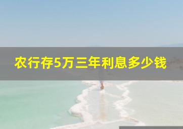 农行存5万三年利息多少钱