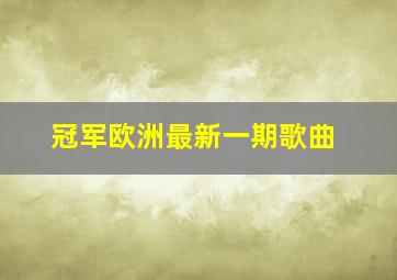 冠军欧洲最新一期歌曲